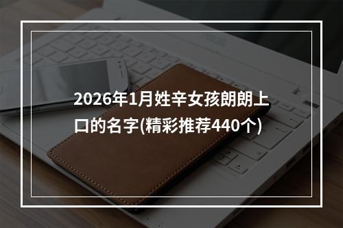 2026年1月姓辛女孩朗朗上口的名字(精彩推荐440个)