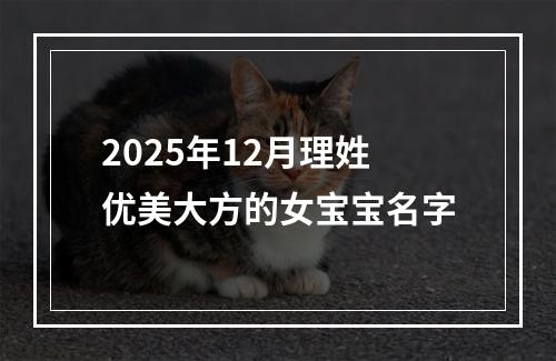 2025年12月理姓优美大方的女宝宝名字