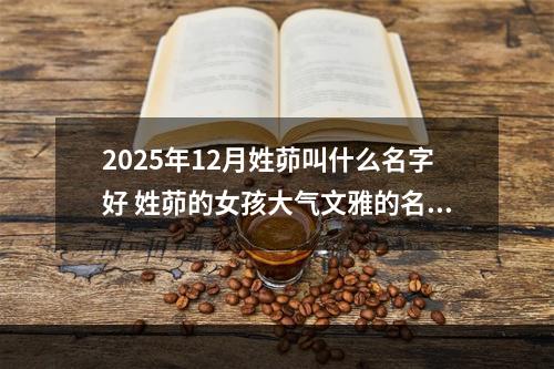 2025年12月姓茆叫什么名字好 姓茆的女孩大气文雅的名字