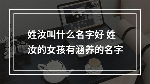 姓汝叫什么名字好 姓汝的女孩有涵养的名字