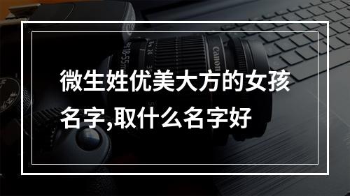 微生姓优美大方的女孩名字,取什么名字好