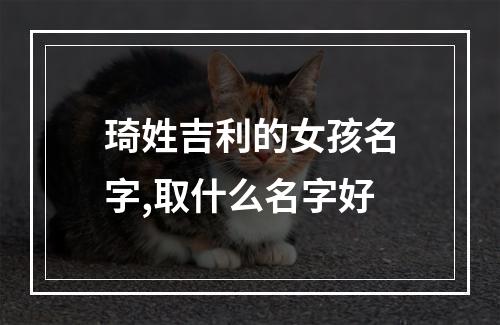 琦姓吉利的女孩名字,取什么名字好