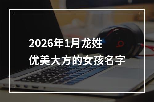 2026年1月龙姓优美大方的女孩名字