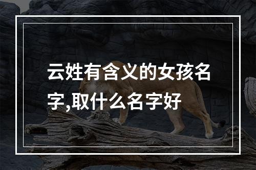 云姓有含义的女孩名字,取什么名字好