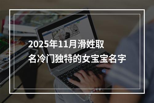 2025年11月滑姓取名冷门独特的女宝宝名字