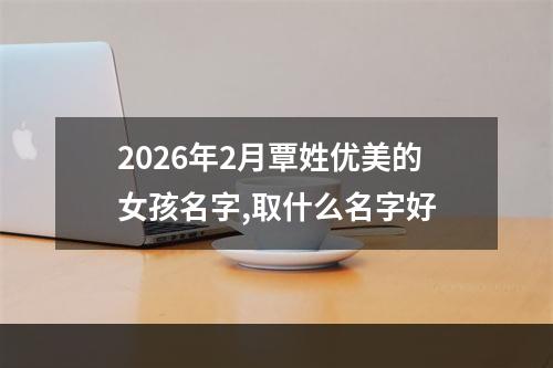 2026年2月覃姓优美的女孩名字,取什么名字好