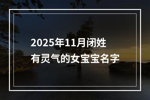 2025年11月闭姓有灵气的女宝宝名字
