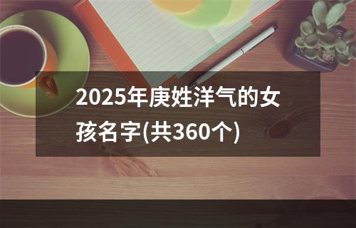 2025年庚姓洋气的女孩名字(共360个)