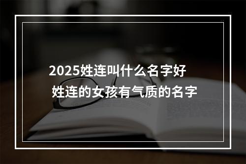 2025姓连叫什么名字好 姓连的女孩有气质的名字