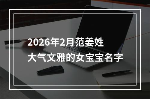 2026年2月范姜姓大气文雅的女宝宝名字