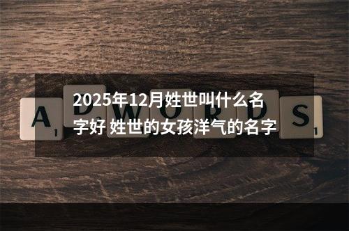 2025年12月姓世叫什么名字好 姓世的女孩洋气的名字