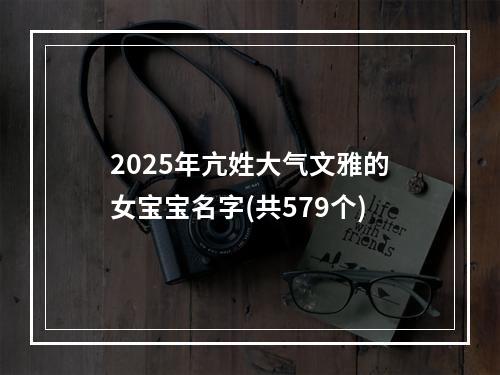 2025年亢姓大气文雅的女宝宝名字(共579个)