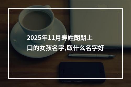 2025年11月寿姓朗朗上口的女孩名字,取什么名字好