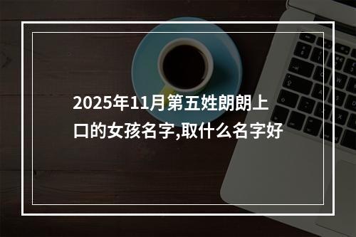 2025年11月第五姓朗朗上口的女孩名字,取什么名字好