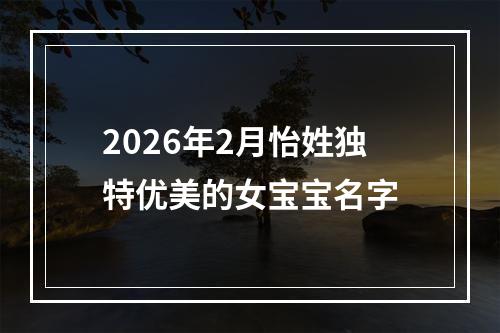 2026年2月怡姓独特优美的女宝宝名字