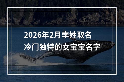 2026年2月孛姓取名冷门独特的女宝宝名字