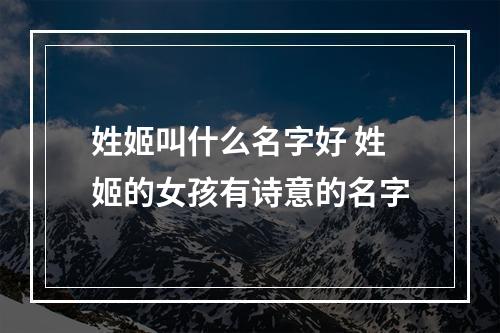姓姬叫什么名字好 姓姬的女孩有诗意的名字
