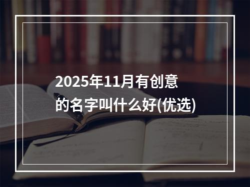 2025年11月有创意的名字叫什么好(优选)
