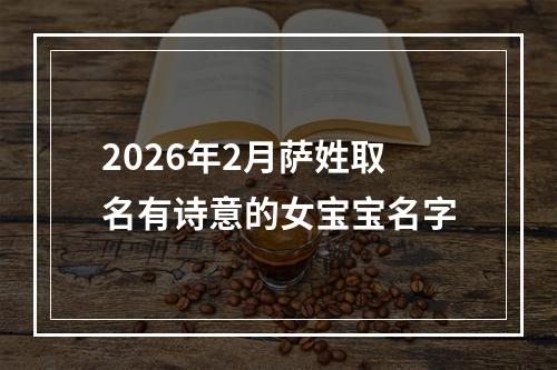2026年2月萨姓取名有诗意的女宝宝名字