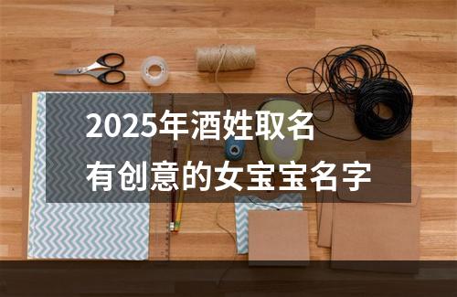 2025年酒姓取名有创意的女宝宝名字