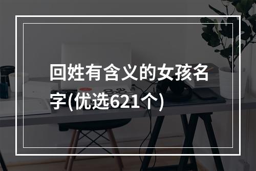回姓有含义的女孩名字(优选621个)