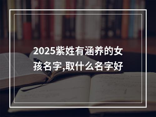 2025紫姓有涵养的女孩名字,取什么名字好