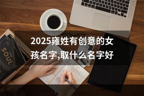 2025雍姓有创意的女孩名字,取什么名字好