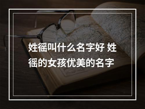 姓徭叫什么名字好 姓徭的女孩优美的名字