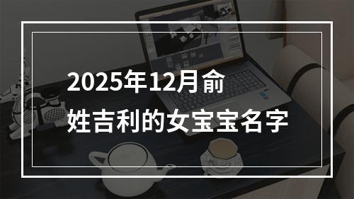 2025年12月俞姓吉利的女宝宝名字