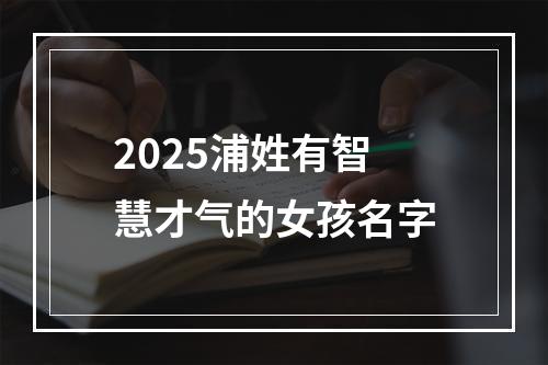 2025浦姓有智慧才气的女孩名字