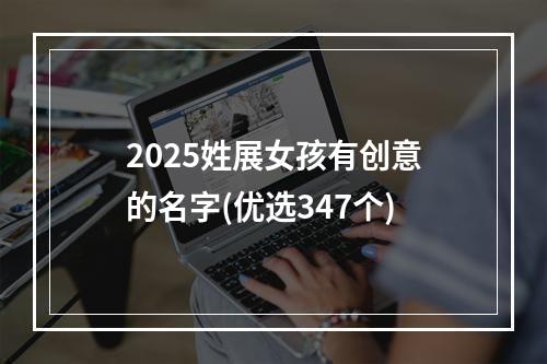 2025姓展女孩有创意的名字(优选347个)
