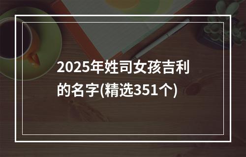 2025年姓司女孩吉利的名字(精选351个)