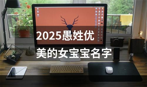 2025愚姓优美的女宝宝名字