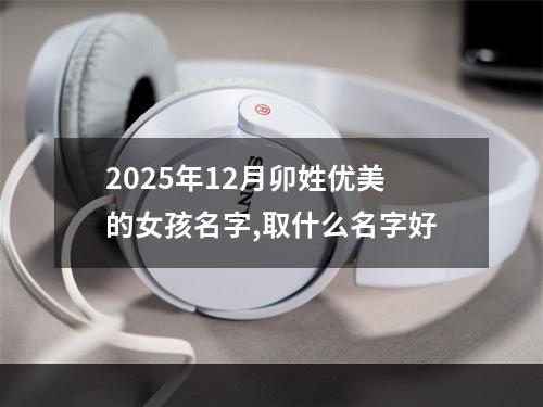 2025年12月卯姓优美的女孩名字,取什么名字好