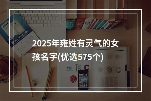 2025年雍姓有灵气的女孩名字(优选575个)