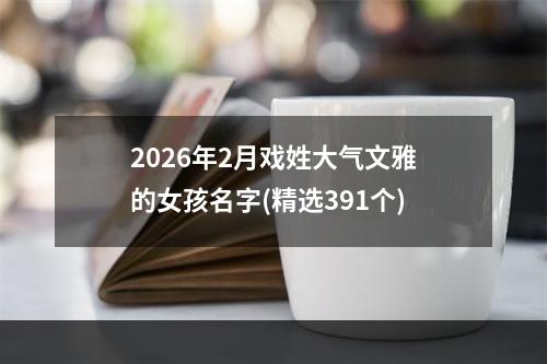 2026年2月戏姓大气文雅的女孩名字(精选391个)