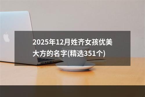 2025年12月姓齐女孩优美大方的名字(精选351个)