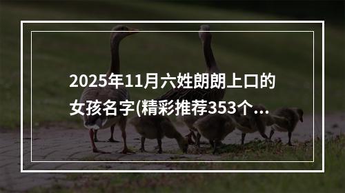 2025年11月六姓朗朗上口的女孩名字(精彩推荐353个)