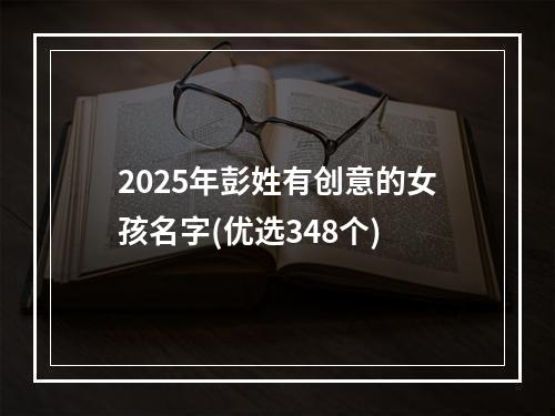 2025年彭姓有创意的女孩名字(优选348个)