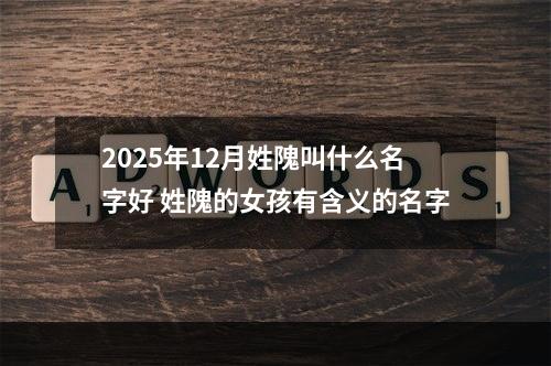 2025年12月姓隗叫什么名字好 姓隗的女孩有含义的名字