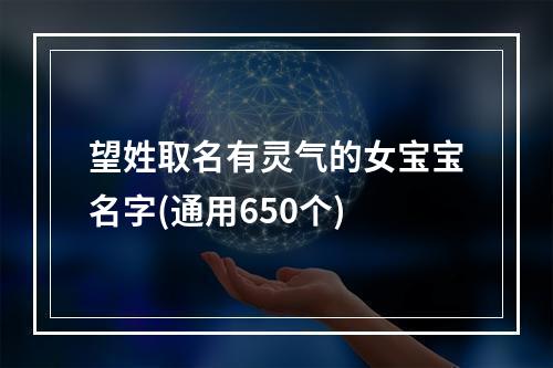 望姓取名有灵气的女宝宝名字(通用650个)