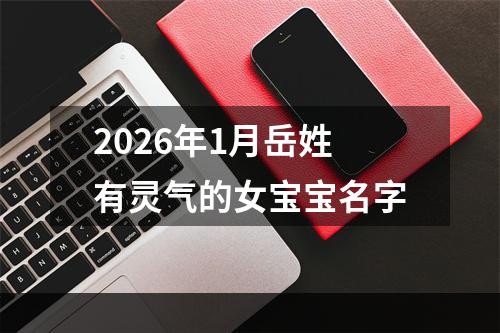 2026年1月岳姓有灵气的女宝宝名字