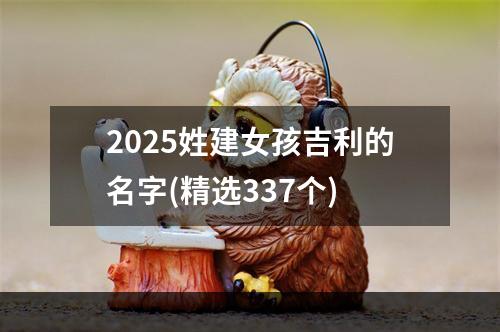 2025姓建女孩吉利的名字(精选337个)