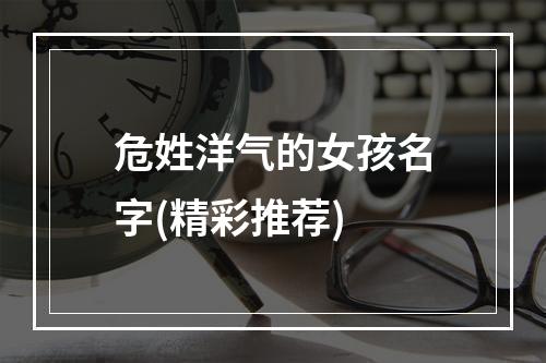危姓洋气的女孩名字(精彩推荐)