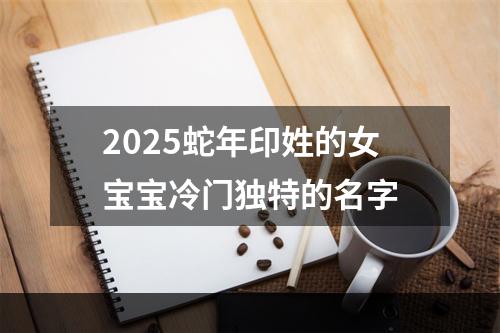 2025蛇年印姓的女宝宝冷门独特的名字