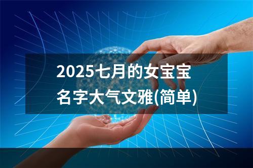 2025七月的女宝宝名字大气文雅(简单)