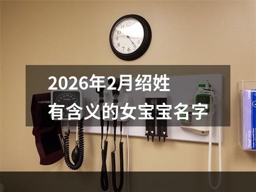 2026年2月绍姓有含义的女宝宝名字