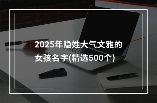 2025年隐姓大气文雅的女孩名字(精选500个)
