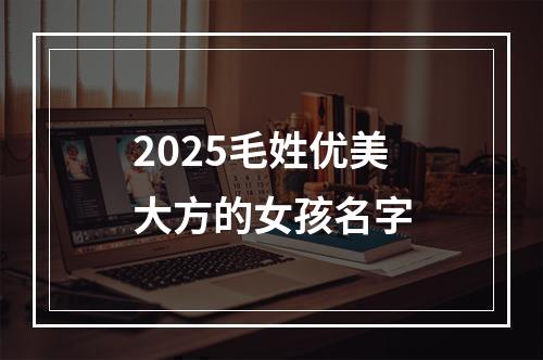 2025毛姓优美大方的女孩名字