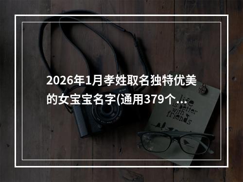 2026年1月孝姓取名独特优美的女宝宝名字(通用379个)